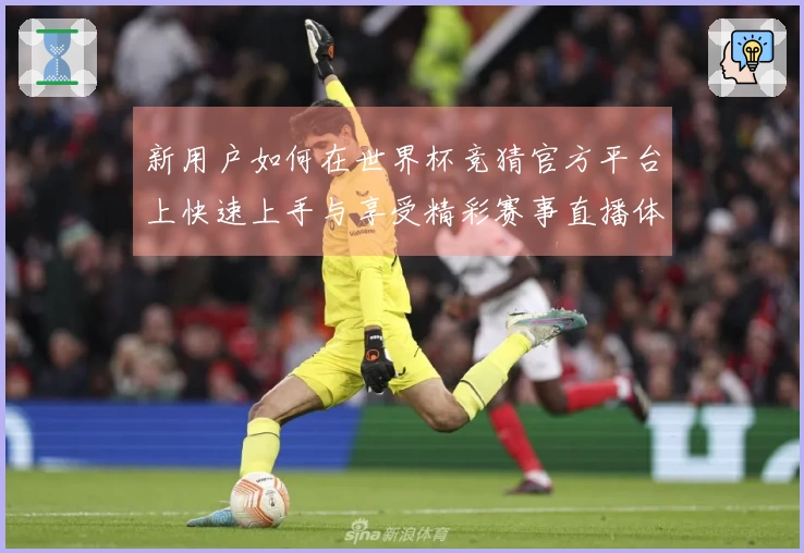 新用户如何在世界杯竞猜官方平台上快速上手与享受精彩赛事直播体验