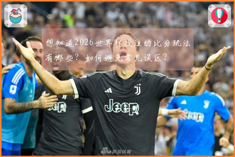 想知道2026世界杯投注的比分玩法有哪些？如何避免常见误区？