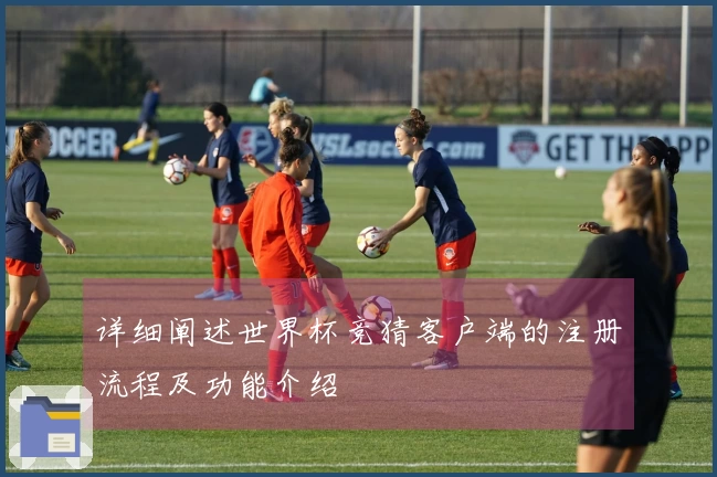 详细阐述世界杯竞猜客户端的注册流程及功能介绍