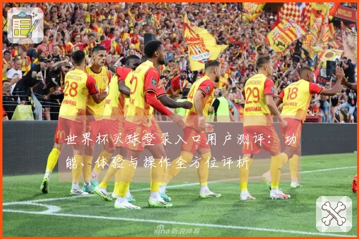 世界杯买球登录入口用户测评：功能、体验与操作全方位评析