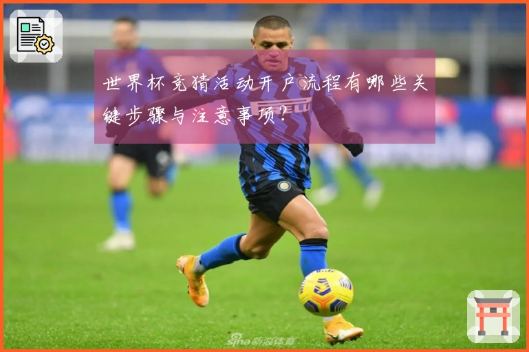 世界杯竞猜活动开户流程有哪些关键步骤与注意事项？