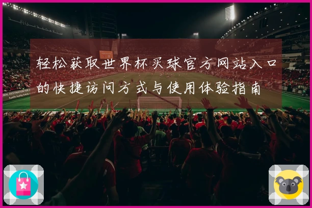 轻松获取世界杯买球官方网站入口的快捷访问方式与使用体验指南