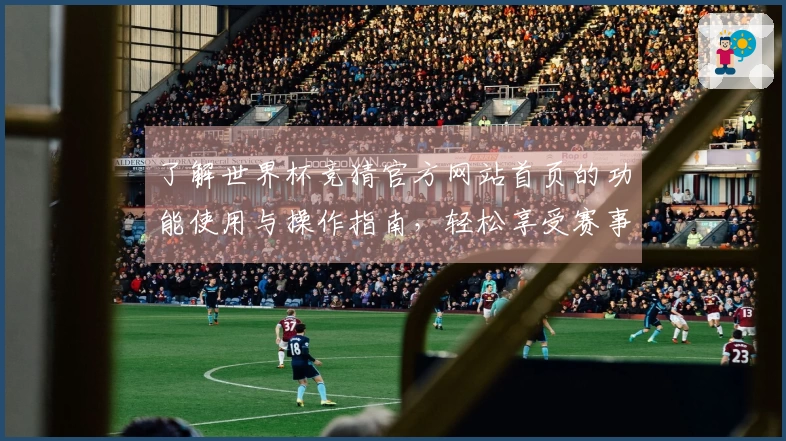 了解世界杯竞猜官方网站首页的功能使用与操作指南，轻松享受赛事直播体验