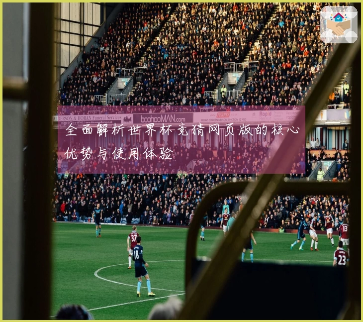全面解析世界杯竞猜网页版的核心优势与使用体验