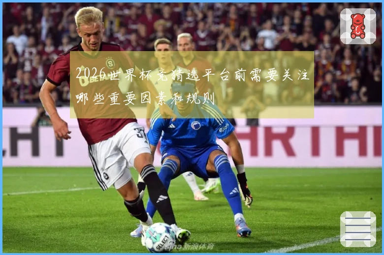 2026世界杯竞猜选平台前需要关注哪些重要因素和规则