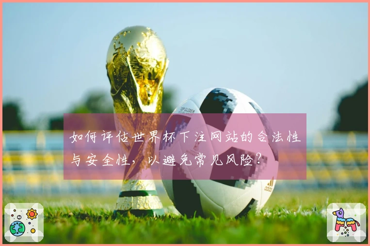 如何评估世界杯下注网站的合法性与安全性，以避免常见风险？