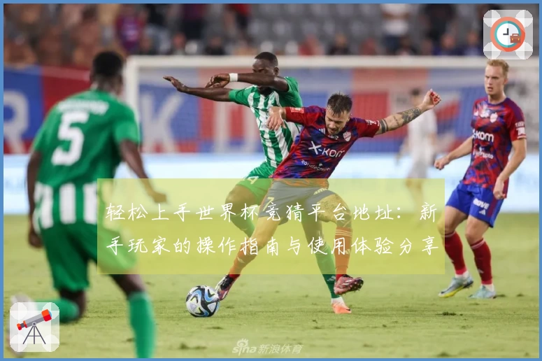 轻松上手世界杯竞猜平台地址：新手玩家的操作指南与使用体验分享