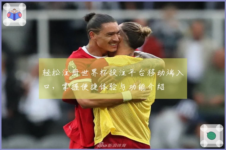 轻松注册世界杯投注平台移动端入口，掌握便捷体验与功能介绍