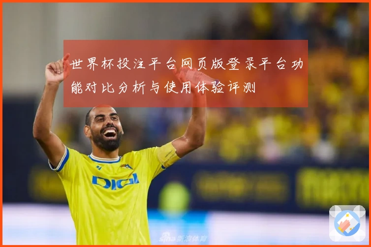 世界杯投注平台网页版登录平台功能对比分析与使用体验评测