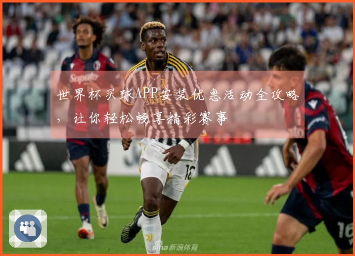 世界杯买球APP安装优惠活动全攻略，让你轻松畅享精彩赛事