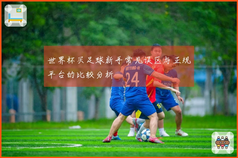 世界杯买足球新手常见误区与正规平台的比较分析